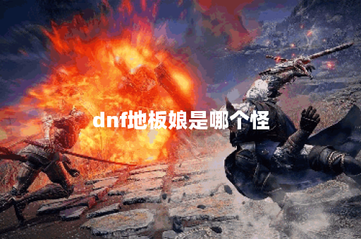 dnf地板娘是哪个怪