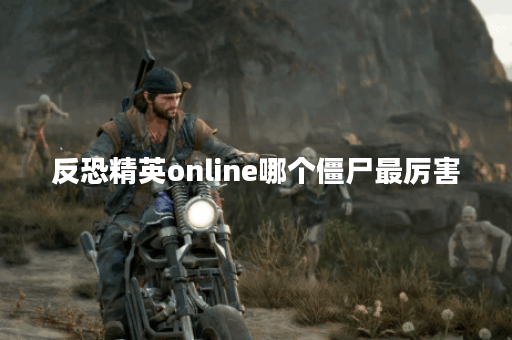 反恐精英online哪个僵尸最厉害