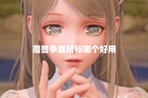 魔兽争霸鼠标哪个好用 魔兽争霸鼠标哪个好用