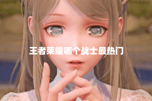王者荣耀哪个战士最热门