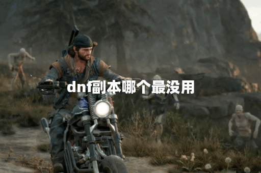 dnf副本哪个最没用 dnf副本哪个最没用