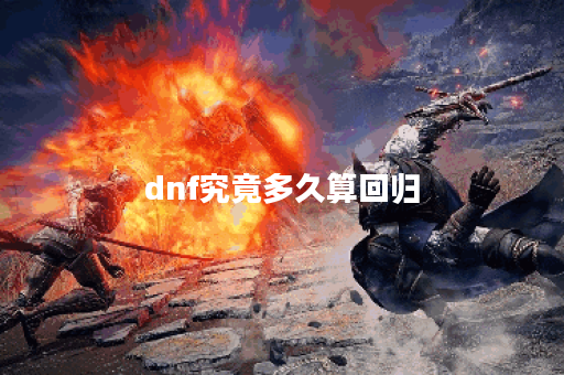 dnf究竟多久算回归 dnf究竟多久算回归