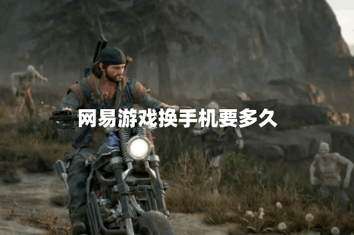 网易游戏换手机要多久 网易游戏换手机要多久