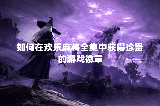 如何在欢乐麻将全集中获得珍贵的游戏徽章？