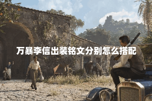万暴李信出装铭文分别怎么搭配？如何合理配置？