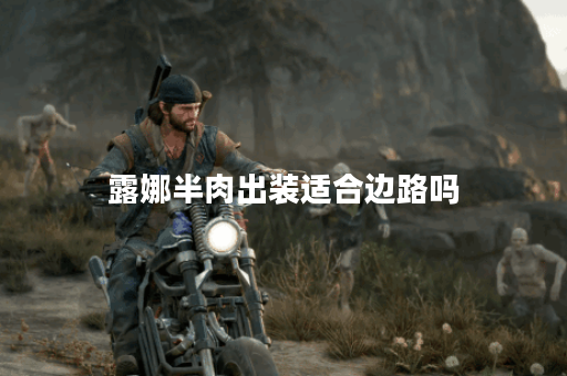 露娜半肉出装适合边路吗？边路半肉露娜应该如何出装？