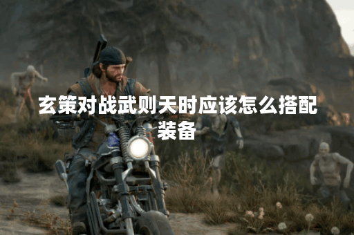 玄策对战武则天时应该怎么搭配装备？武则天面对玄策时该如何出装？