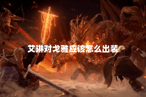 艾琳对戈雅应该怎么出装？戈雅对战艾琳的出装推荐是什么？