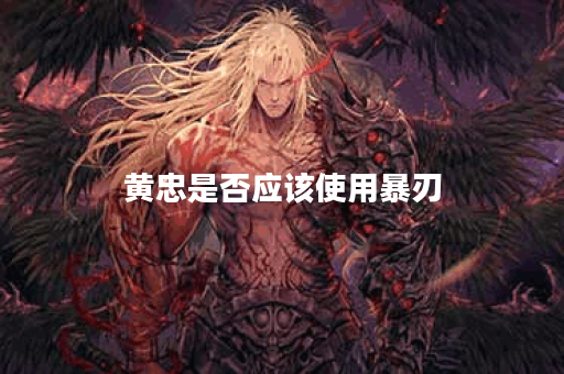 黄忠是否应该使用暴刃？暴刃出装方法是什么？