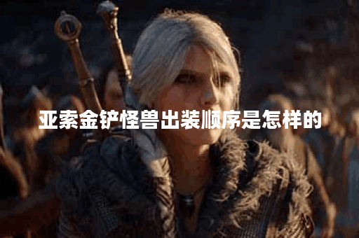 亚索金铲怪兽出装顺序是怎样的？金铲怪兽在亚索出装中如何搭配？