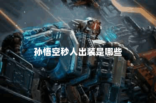孙悟空秒人出装是哪些?如何搭配出装才能实现秒人效果? 孙悟空秒人出装是哪些?如何搭配出装才能实现秒人效果?