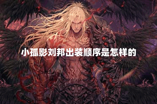 小孤影刘邦出装顺序是怎样的?刘邦装备搭配方法详解 小孤影刘邦出装顺序是怎样的?刘邦装备搭配方法详解