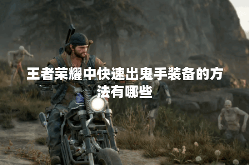 王者荣耀中快速出鬼手装备的方法有哪些？