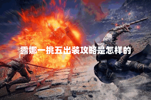 露娜一挑五出装攻略是怎样的？如何搭配装备实现一挑五？