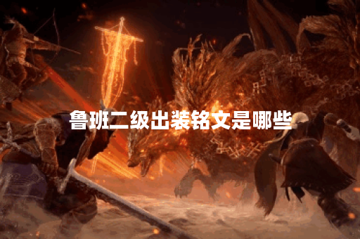 鲁班二级出装铭文是哪些？铭文搭配出装顺序是怎样的？