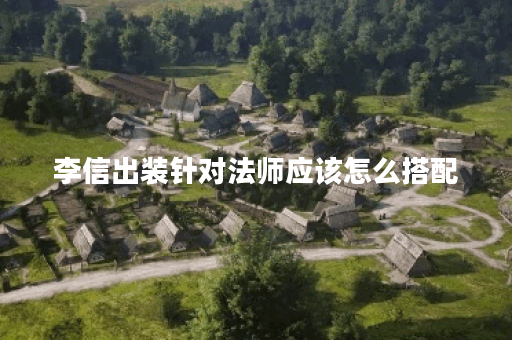 李信出装针对法师应该怎么搭配？对抗法师的最佳出装是什么？