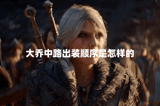 大乔中路出装顺序是怎样的?走中路的大乔应该怎么选择装备? 大乔中路出装顺序是怎样的?走中路的大乔应该怎么选择装备?