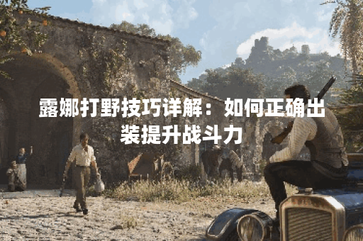 露娜打野技巧详解：如何正确出装提升战斗力？