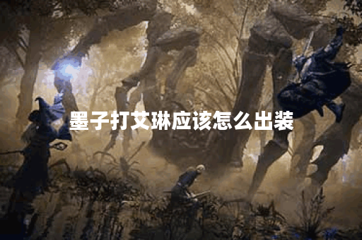 墨子打艾琳应该怎么出装？艾琳对战墨子时出装有哪些技巧？