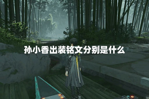 孙小香出装铭文分别是什么？如何合理搭配出装铭文？