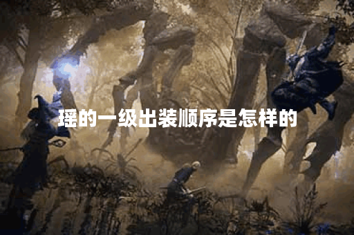 瑶的一级出装顺序是怎样的?瑶的一级装备应该如何搭配? 瑶的一级出装顺序是怎样的?瑶的一级装备应该如何搭配?