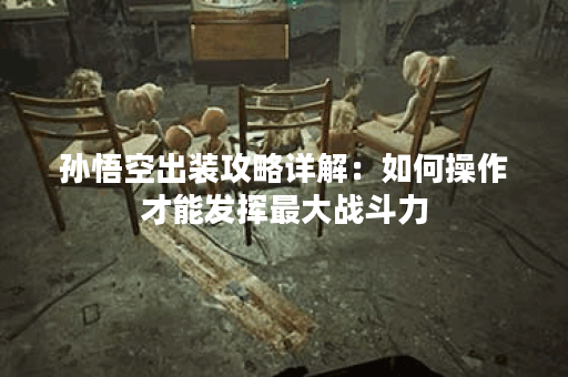 孙悟空出装攻略详解：如何操作才能发挥最大战斗力？