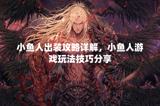 小鱼人出装攻略详解,小鱼人游戏玩法技巧分享 小鱼人出装攻略详解,小鱼人游戏玩法技巧分享