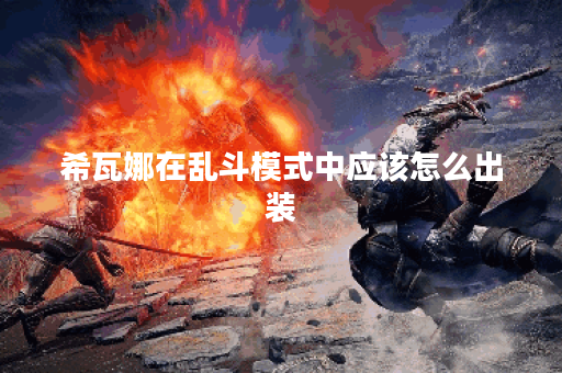 希瓦娜在乱斗模式中应该怎么出装?乱斗模式中希瓦娜的出装推荐是什么? 希瓦娜在乱斗模式中应该怎么出装?乱斗模式中希瓦娜的出装推荐是什么?