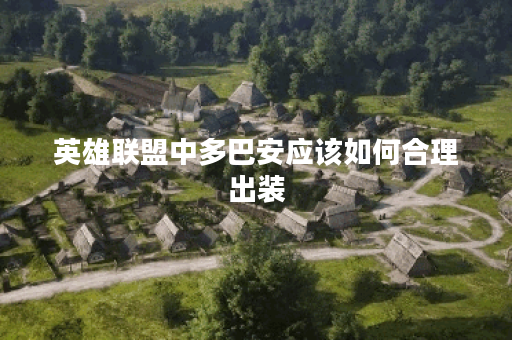 英雄联盟中多巴安应该如何合理出装？多巴安在游戏中如何搭配出装？
