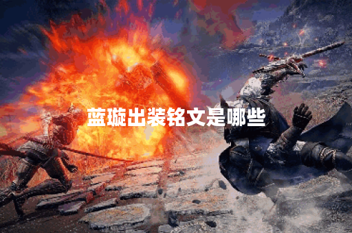 蓝璇出装铭文是哪些?如何搭配出装铭文呢? 蓝璇出装铭文是哪些?如何搭配出装铭文呢?