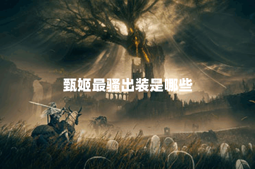 甄姬最骚出装是哪些?如何搭配出这些装备? 甄姬最骚出装是哪些?如何搭配出这些装备?
