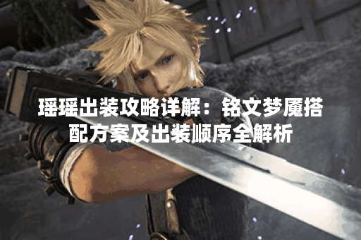 瑶瑶出装攻略详解：铭文梦魇搭配方案及出装顺序全解析
