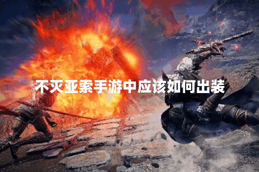 不灭亚索手游中应该如何出装？不灭亚索的出装攻略是怎样的？