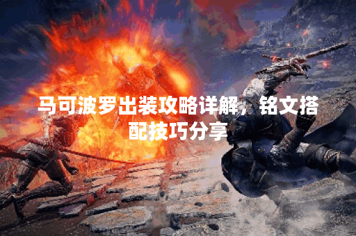 马可波罗出装攻略详解,铭文搭配技巧分享 马可波罗出装攻略详解,铭文搭配技巧分享