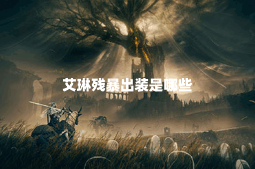艾琳残暴出装是哪些？应该如何搭配？