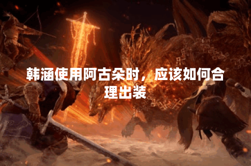韩涵使用阿古朵时,应该如何合理出装?阿古朵的出装顺序是怎样的? 韩涵使用阿古朵时,应该如何合理出装?阿古朵的出装顺序是怎样的?