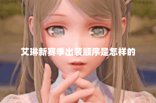 艾琳新赛季出装顺序是怎样的？新赛季艾琳应该如何搭配装备？