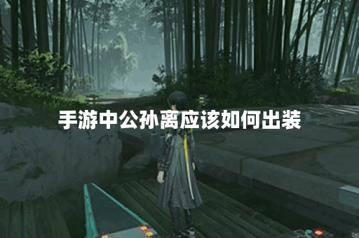 手游中公孙离应该如何出装？公孙离的出装顺序是怎样的？