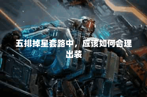 五排掉星套路中,应该如何合理出装?五排掉星套路出装的具体方法是什么? 五排掉星套路中,应该如何合理出装?五排掉星套路出装的具体方法是什么?