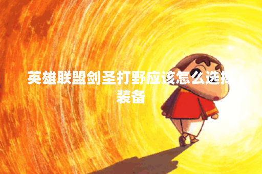英雄联盟剑圣打野应该怎么选择装备？剑圣打野出装攻略详解