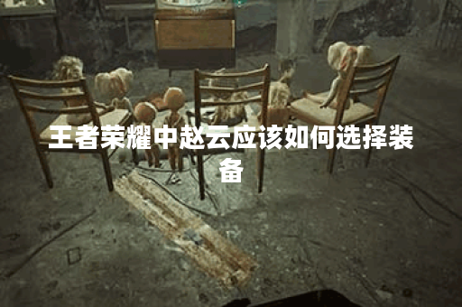 王者荣耀中赵云应该如何选择装备？如何搭配出装提升赵云战斗力？