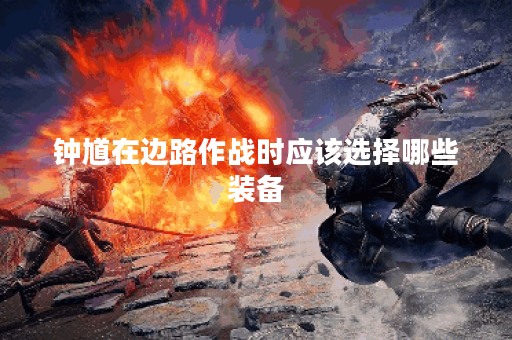 钟馗在边路作战时应该选择哪些装备？如何搭配出装以增强边路表现？