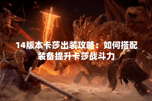 14版本卡莎出装攻略:如何搭配装备提升卡莎战斗力? 14版本卡莎出装攻略:如何搭配装备提升卡莎战斗力?