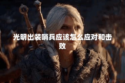 光明出装哨兵应该怎么应对和击败？