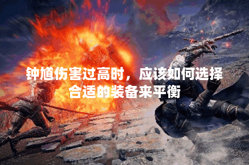 钟馗伤害过高时，应该如何选择合适的装备来平衡？