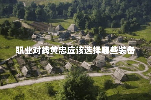 职业对线黄忠应该选择哪些装备？如何根据对线情况为黄忠搭配最佳出装？