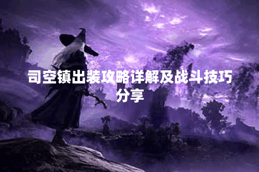 司空镇出装攻略详解及战斗技巧分享