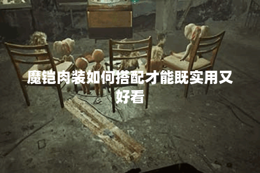 魔铠肉装如何搭配才能既实用又好看?出装顺序有哪些技巧? 魔铠肉装如何搭配才能既实用又好看?出装顺序有哪些技巧?