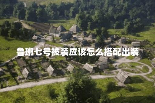 鲁班七号被装应该怎么搭配出装？鲁班七号被装出装顺序是什么？