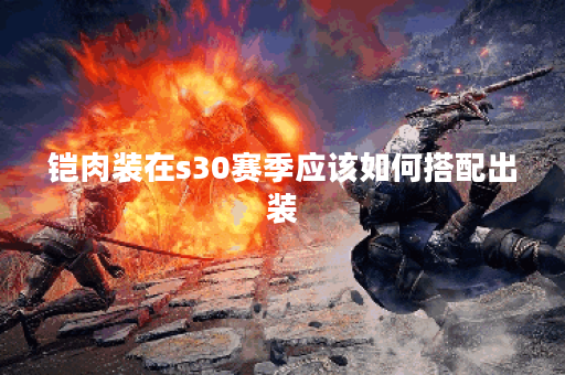 铠肉装在s30赛季应该如何搭配出装？
